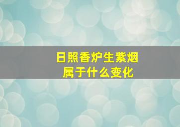 日照香炉生紫烟 属于什么变化